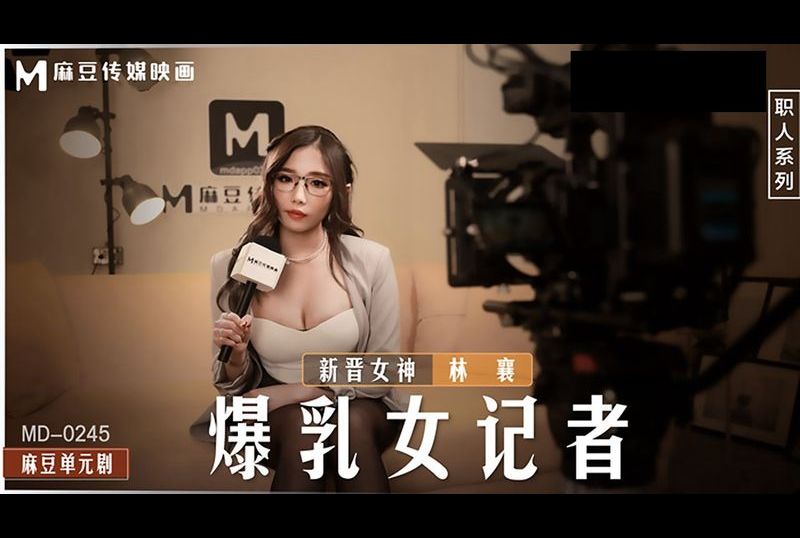 md0245 - 爆乳女记者 - 撸撸吧-视频,色播,色站,色情女优,色片宝库,啪啪谜片