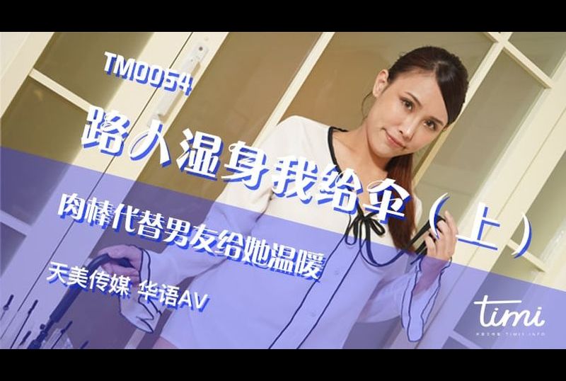 tm0054 - 路人湿身我给伞（上） 肉棒代替男友给她温暖 - 撸撸吧-视频,色播,色站,色情女优,色片宝库,啪啪谜片