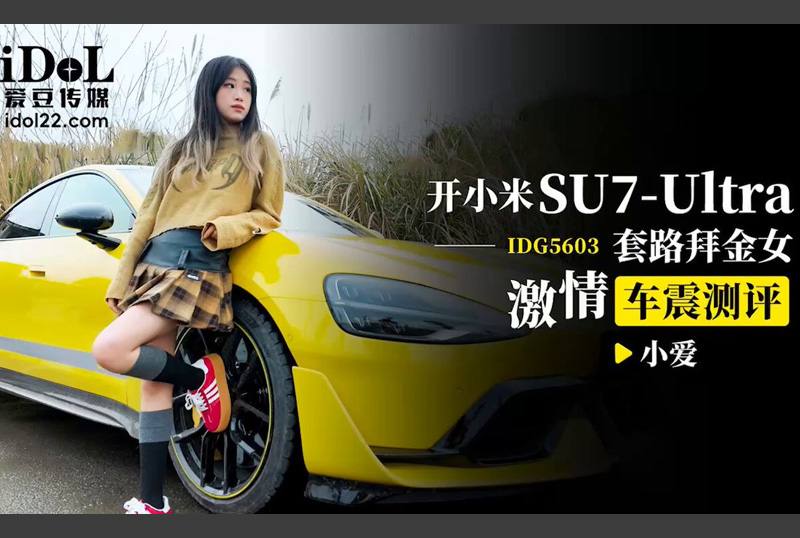 IDG5603 - 开小米su7ultra套路拜金女激情车震测评 - 小爱 - 撸撸吧-视频,色播,色站,色情女优,色片宝库,啪啪谜片