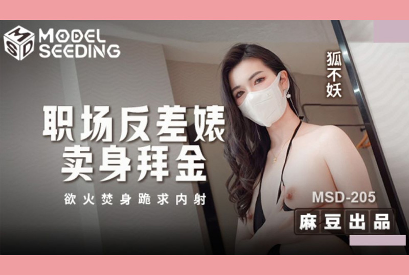 MSD-205 - 职场反差婊卖身拜金 浴火焚身跪求内射 狐不妖 - 撸撸吧-视频,色播,色站,色情女优,色片宝库,啪啪谜片