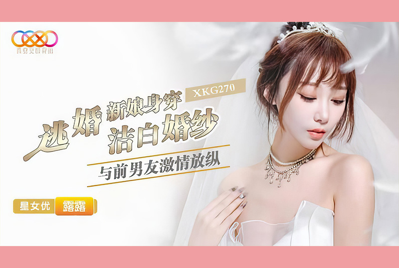 XKG-270 - 逃婚新娘身穿洁白婚纱与前男友激情-露露 - 撸撸吧-视频,色播,色站,色情女优,色片宝库,啪啪谜片