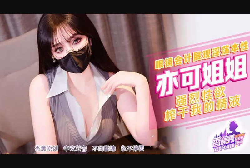 XJX-476 - 强烈性欲榨干我的精液-亦可姐姐 - 撸撸吧-视频,色播,色站,色情女优,色片宝库,啪啪谜片